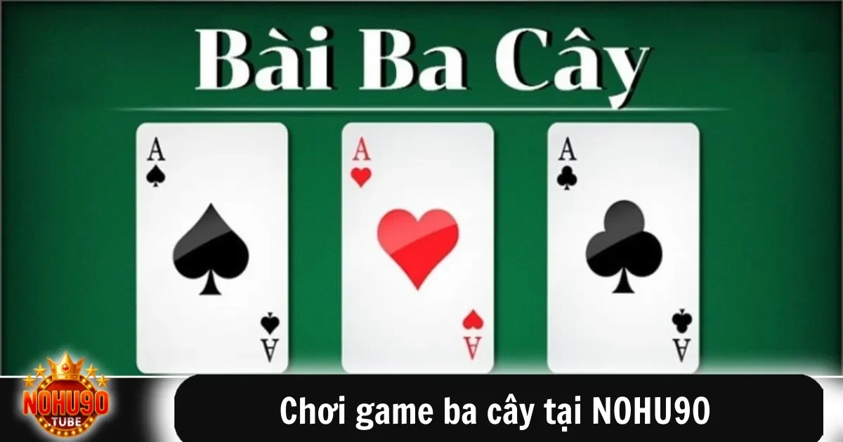 Chơi Game Ba Cây Tại Nohu90 Giải Trí Đổi Thưởng Dễ Dàng 3 Chơi game ba cây tại NOHU90 không quá phức tạp, chỉ cần hiểu rõ các quy tắc cơ bản